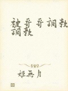 被哥哥调教sm调教