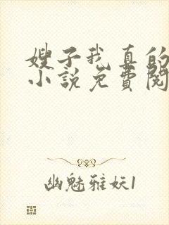 嫂子我真的不傻小说免费阅读