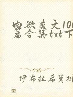 肉欲爽文100篇合集txt下载