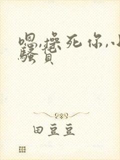 嗯,操死你,小骚货