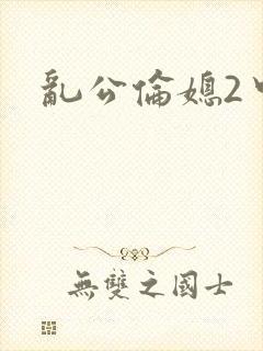 乱公伦媳2中字