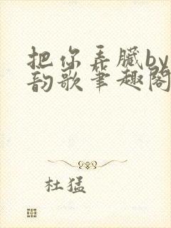 把你弄脏by冬韵歌笔趣阁