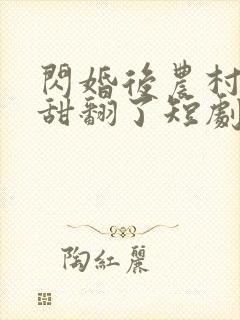 闪婚后农村娇妻甜翻了短剧免费观看