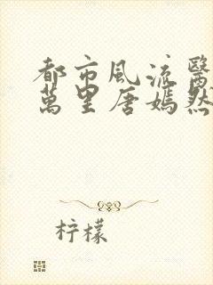 都市风流医圣陈万里唐嫣然