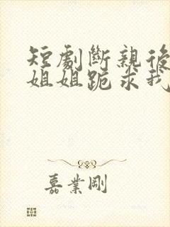 短剧断亲后四个姐姐跪求我回家封面