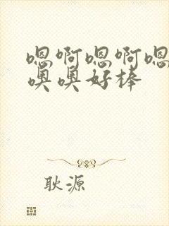 嗯啊嗯啊嗯啊哦噢噢好棒