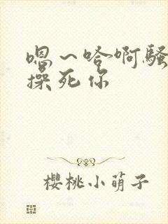 嗯～哈啊骚货～操死你