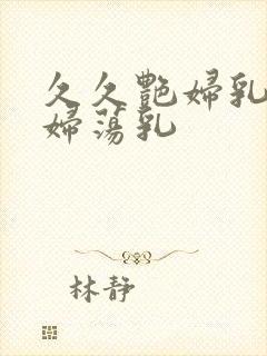 久久艳妇乳肉豪妇荡乳