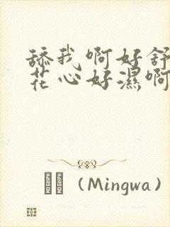 舔我啊好舒服啊花心好湿啊