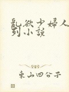 乱欲少妇人妻系列小说