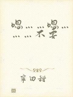 嗯……嗯……啊……不要