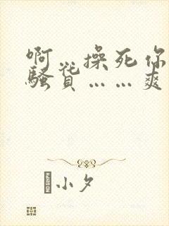 啊…操死你……骚货……爽不爽