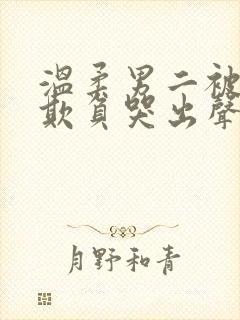 温柔男二被轮流欺负哭出声的小说