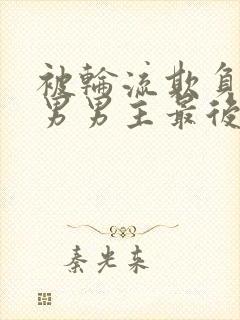 被轮流欺负的直男男主最后怎么了