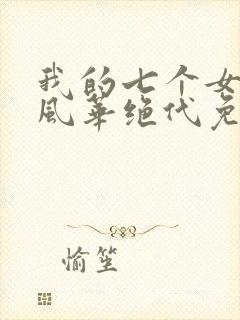 我的七个女徒弟风华绝代免费阅读