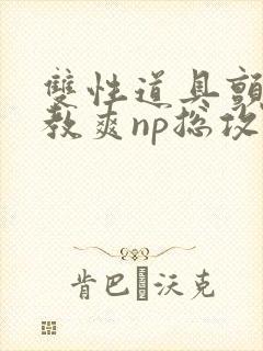 双性道具颤抖调教爽np总攻封面