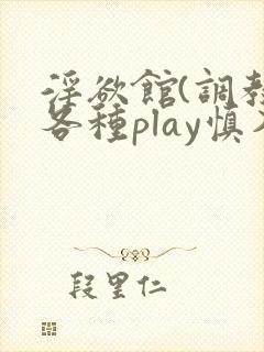 淫欲馆(调教,各种play慎入)