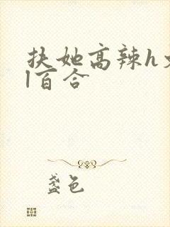 扶她高辣h文gl百合