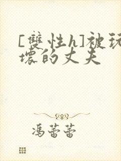 [双性h]被玩坏的丈夫封面