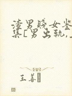 渣男贱女鉴赏合集[男出轨,上位,女小三