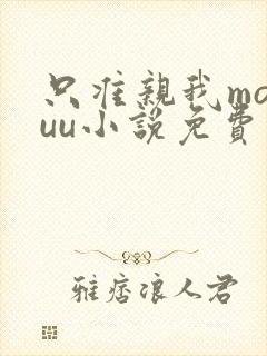 只准亲我moyuu小说免费阅读