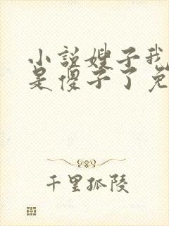 小说嫂子我真不是傻子了免费完本