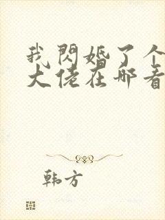 我闪婚了个财阀大佬在哪看全文