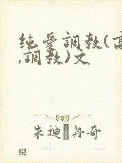 纯爱调教(高h,调教)文