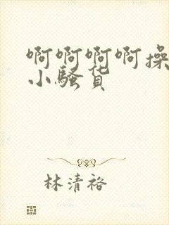 啊啊啊啊操死你小骚货