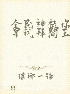 全民神祇你拜寿星我拜阎王小说笔趣阁