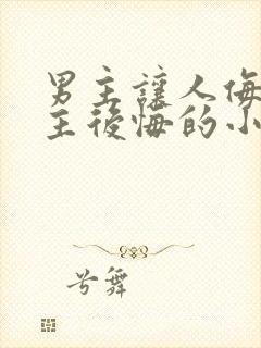 男主让人侮辱女主后悔的小说