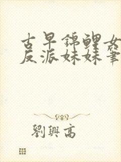 古早锦鲤女主的反派妹妹笔趣阁