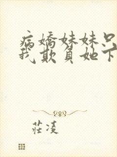 病娇妹妹只想让我欺负她下拉式