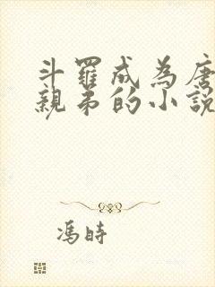 斗罗成为唐三的亲弟的小说