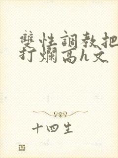 双性调教把p眼打烂高h文