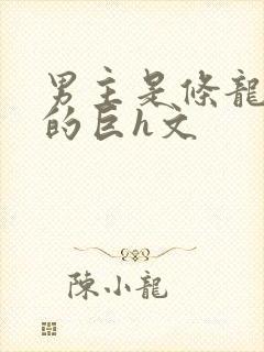 男主是条龙很黄的巨h文