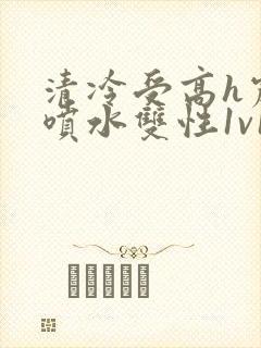 清冷受高h震动喷水双性1v1