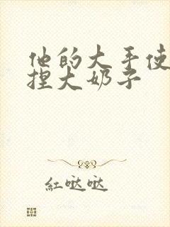 他的大手使劲揉捏大奶子封面