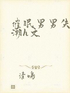 催眠男男失禁高潮h文