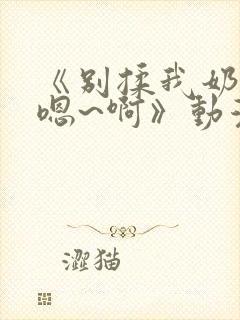 《别揉我奶头~嗯~啊》动漫封面