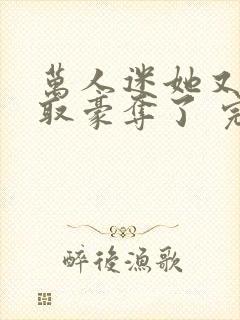 万人迷她又被强取豪夺了 完结版