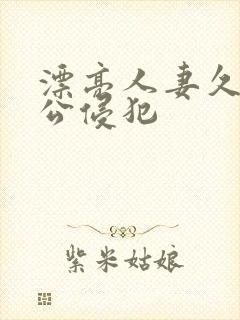 漂亮人妻久久被公侵犯