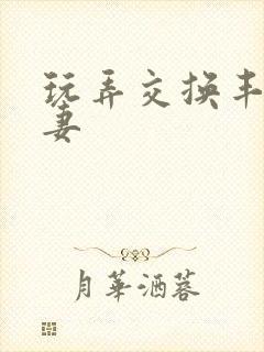 玩弄交换丰满娇妻