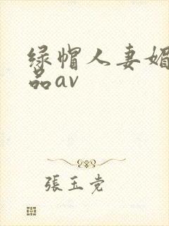 绿帽人妻媚黑极品av