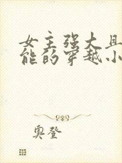 女主强大且有异能的穿越小说