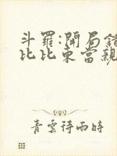 斗罗:开局错把比比东当亲姐小说