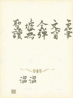 圣墟全文免费阅读无弹窗笔趣阁