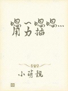 嗯～嗯嗯...用力插