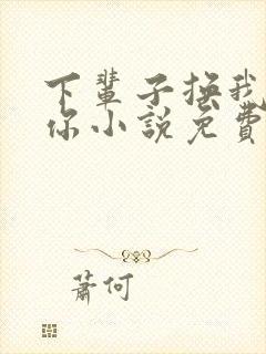 下辈子换我来爱你小说免费阅读