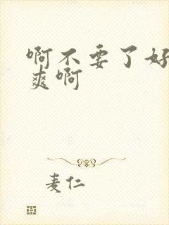 啊不要了好大好爽啊